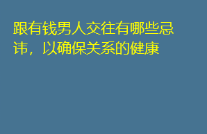 跟有钱男人交往有哪些忌讳，以确保关系的健康